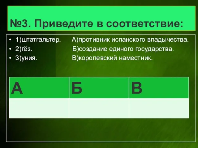 №3. Приведите в соответствие: 1)штатгальтер. А)противник испанского владычества. 2)гёз. Б)создание единого государства. 3)уния. В)королевский наместник.