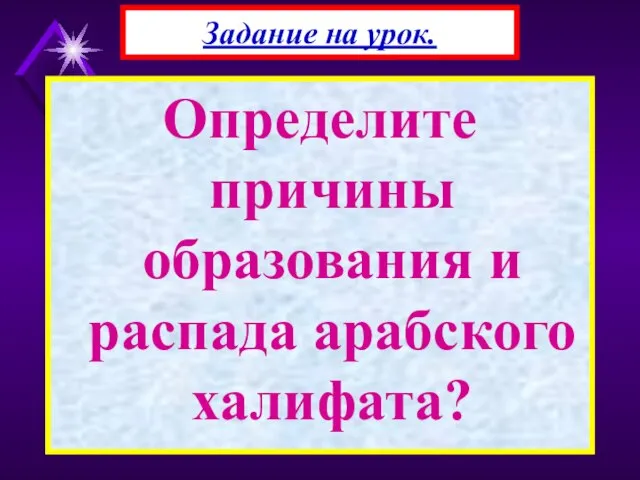 Определите причины образования и распада арабского халифата? Задание на урок.