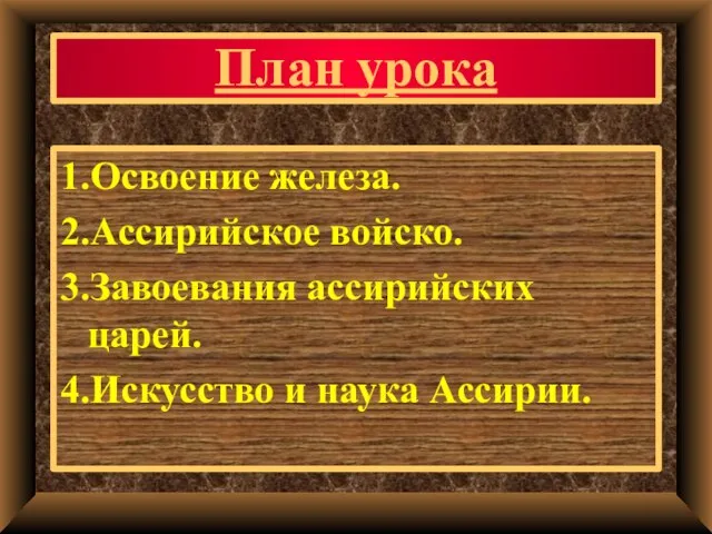 План урока 1.Освоение железа. 2.Ассирийское войско. 3.Завоевания ассирийских царей. 4.Искусство и наука Ассирии.