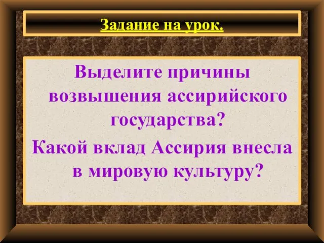 Задание на урок. Выделите причины возвышения ассирийского государства? Какой вклад Ассирия внесла в мировую культуру?