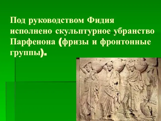 Под руководством Фидия исполнено скульптурное убранство Парфенона (фризы и фронтонные группы).