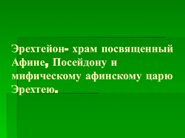 Эрехтейон- храм посвященный Афине, Посейдону и мифическому афинскому царю Эрехтею.