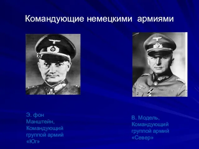 Командующие немецкими армиями Э. фон Манштейн, Командующий группой армий «Юг» В. Модель, Командующий группой армий «Север»