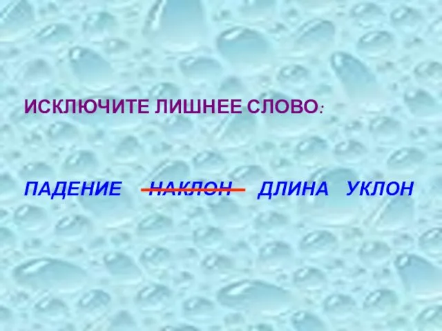 ИСКЛЮЧИТЕ ЛИШНЕЕ СЛОВО: ПАДЕНИЕ НАКЛОН ДЛИНА УКЛОН