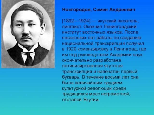 Новгородов, Семен Андреевич [1892—1924] — якутский писатель, лингвист. Окончил Ленинградский институт восточных