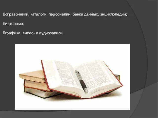 справочники, каталоги, персоналии, банки данных, энциклопедии; интервью; графика, видео- и аудиозаписи.