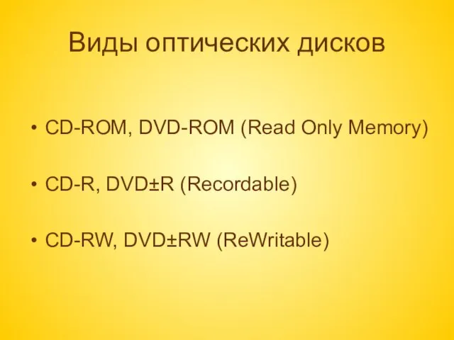 Виды оптических дисков CD-ROM, DVD-ROM (Read Only Memory) CD-R, DVD±R (Recordable) CD-RW, DVD±RW (ReWritable)