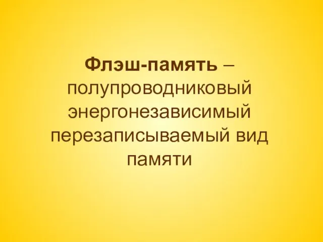 Флэш-память – полупроводниковый энергонезависимый перезаписываемый вид памяти