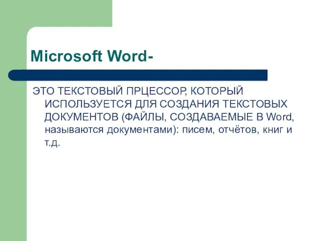 Microsoft Word- ЭТО ТЕКСТОВЫЙ ПРЦЕССОР, КОТОРЫЙ ИСПОЛЬЗУЕТСЯ ДЛЯ СОЗДАНИЯ ТЕКСТОВЫХ ДОКУМЕНТОВ (ФАЙЛЫ,