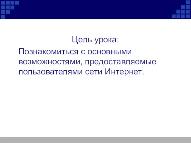 Цель урока: Познакомиться с основными возможностями, предоставляемые пользователями сети Интернет.