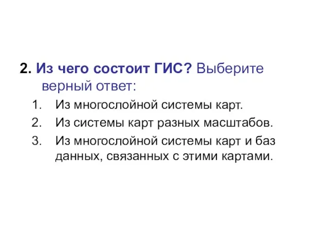 2. Из чего состоит ГИС? Выберите верный ответ: Из многослойной системы карт.