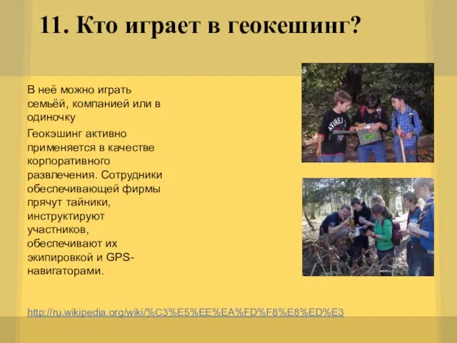 11. Кто играет в геокешинг? http://ru.wikipedia.org/wiki/%C3%E5%EE%EA%FD%F8%E8%ED%E3 В неё можно играть семьёй, компанией