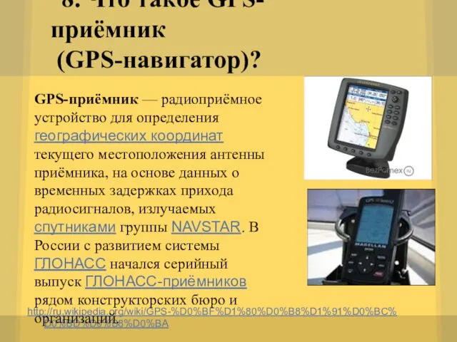 8. Что такое GPS-приёмник (GPS-навигатор)? http://ru.wikipedia.org/wiki/GPS-%D0%BF%D1%80%D0%B8%D1%91%D0%BC%D0%BD%D0%B8%D0%BA GPS-приёмник — радиоприёмное устройство для определения