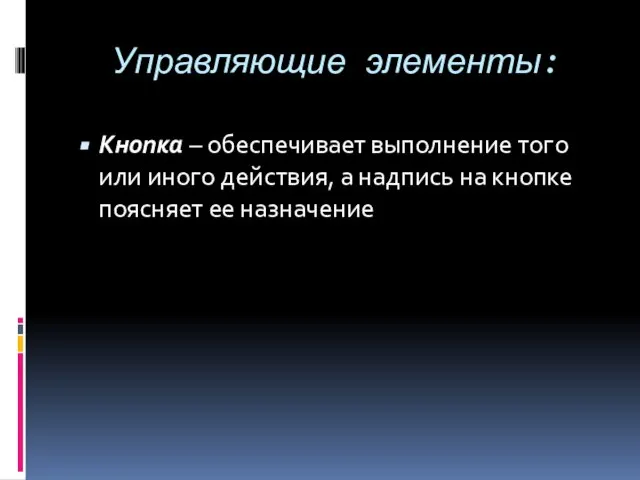 Управляющие элементы: Кнопка – обеспечивает выполнение того или иного действия, а надпись