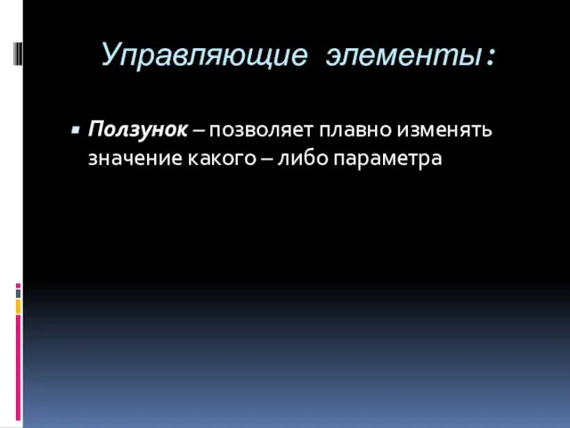 Управляющие элементы: Ползунок – позволяет плавно изменять значение какого – либо параметра