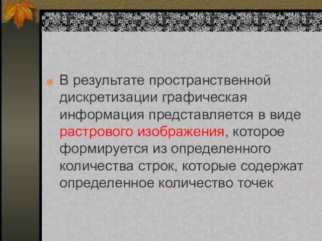 В результате пространственной дискретизации графическая информация представляется в виде растрового изображения, которое