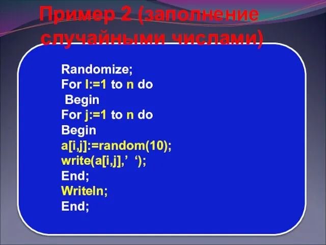 Пример 2 (заполнение случайными числами) Randomize; For I:=1 to n do Begin