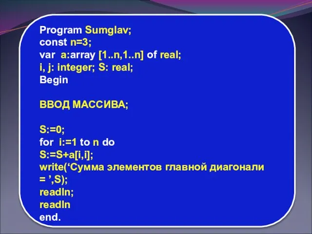 Program Sumglav; const n=3; var a:array [1..n,1..n] of real; i, j: integer;