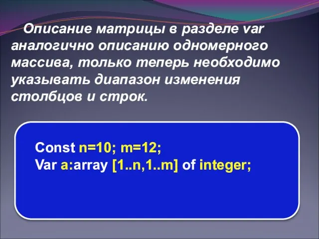 Описание матрицы в разделе var аналогично описанию одномерного массива, только теперь необходимо