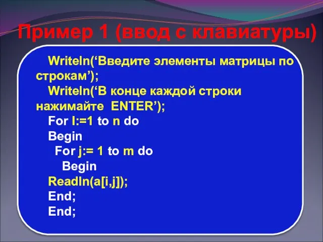 Writeln(‘Введите элементы матрицы по строкам’); Writeln(‘В конце каждой строки нажимайте ENTER’); For