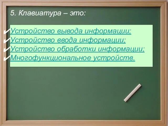 5. Клавиатура – это: Устройство вывода информации; Устройство ввода информации; Устройство обработки информации; Многофункциональное устройств.