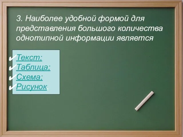 3. Наиболее удобной формой для представления большого количества однотипной информации является Текст; Таблица; Схема; Рисунок.