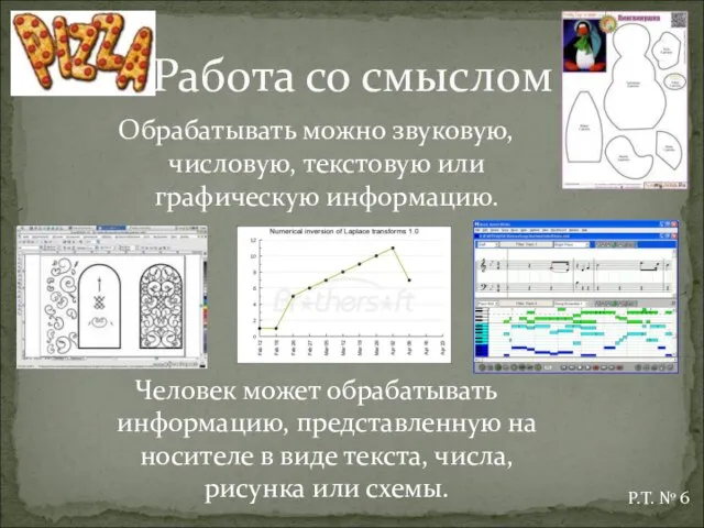 Обрабатывать можно звуковую, числовую, текстовую или графическую информацию. Человек может обрабатывать информацию,