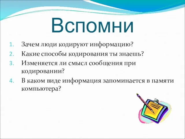 Вспомни Зачем люди кодируют информацию? Какие способы кодирования ты знаешь? Изменяется ли