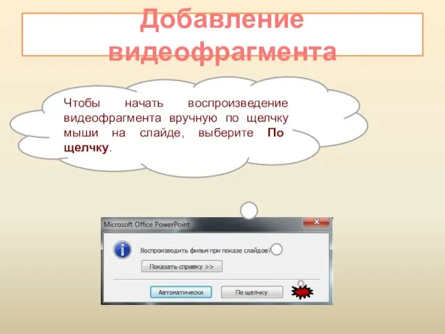 Добавление видеофрагмента Чтобы начать воспроизведение видеофрагмента вручную по щелчку мыши на слайде, выберите По щелчку.