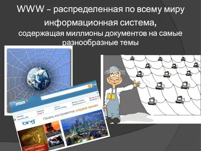 WWW – распределенная по всему миру информационная система, содержащая миллионы документов на самые разнообразные темы