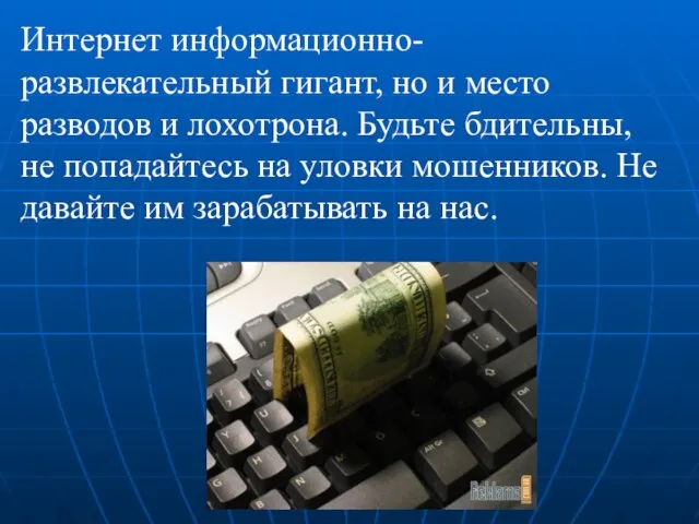 Интернет информационно-развлекательный гигант, но и место разводов и лохотрона. Будьте бдительны, не