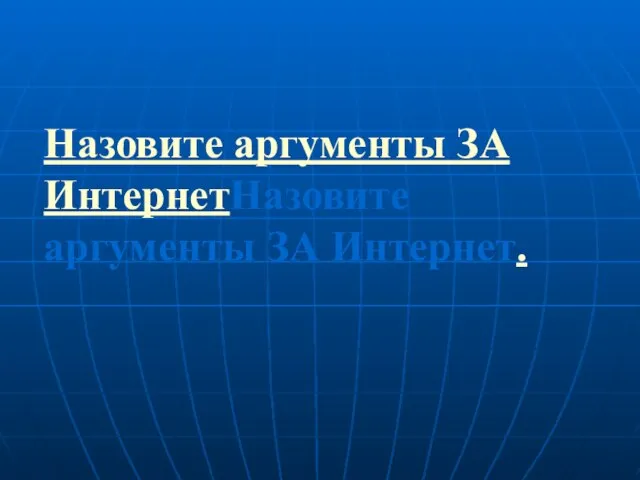 Назовите аргументы ЗА ИнтернетНазовите аргументы ЗА Интернет.