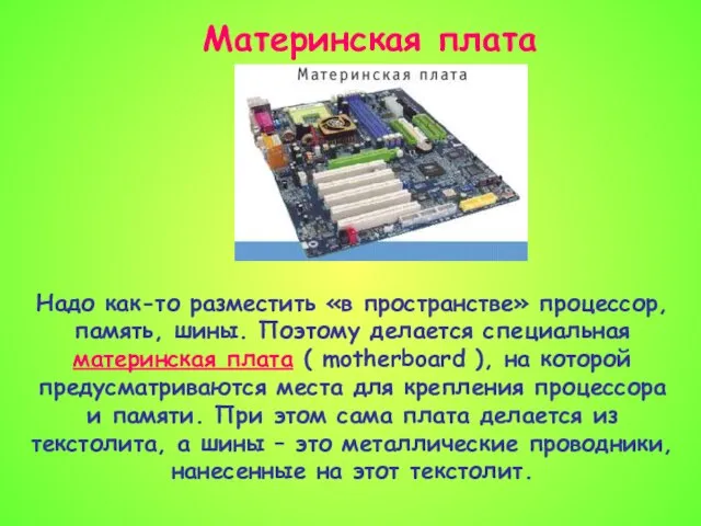 Материнская плата Надо как-то разместить «в пространстве» процессор, память, шины. Поэтому делается