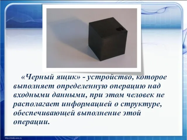 «Черный ящик» - устройство, которое выполняет определенную операцию над входными данными, при