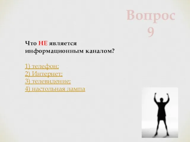 Что НЕ является информационным каналом? 1) телефон; 2) Интернет; 3) телевидение; 4) настольная лампа Вопрос 9