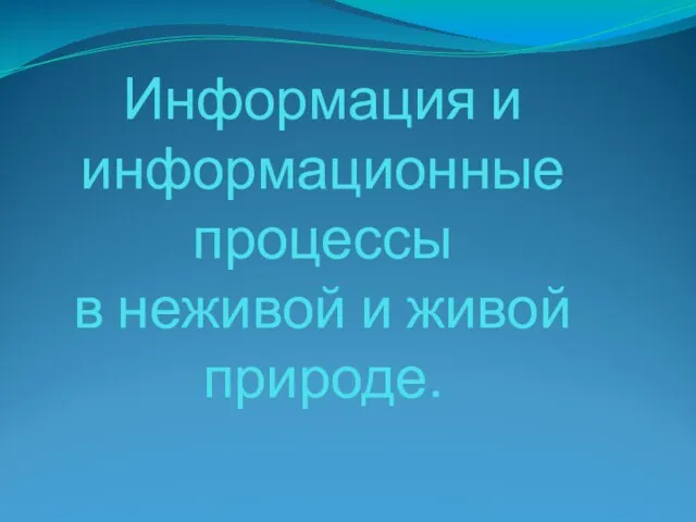 Презентация на тему Информация и информационные процессы в неживой и живой природе