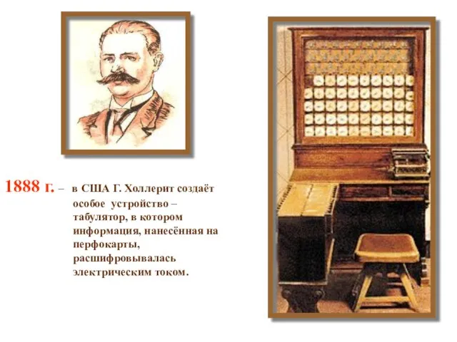 1888 г. – в США Г. Холлерит создаёт особое устройство – табулятор,