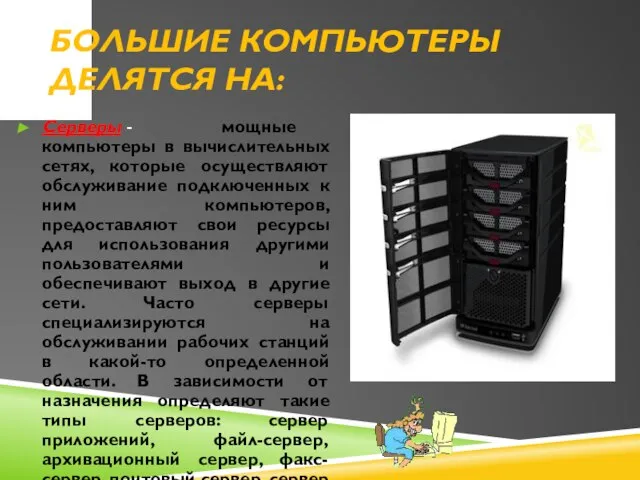 Большие компьютеры делятся на: Серверы - мощные компьютеры в вычислительных сетях, которые