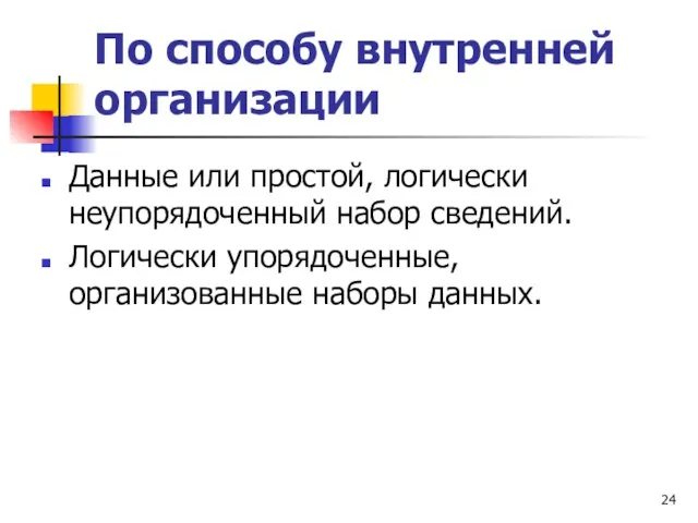 По способу внутренней организации Данные или простой, логически неупорядоченный набор сведений. Логически упорядоченные, организованные наборы данных.