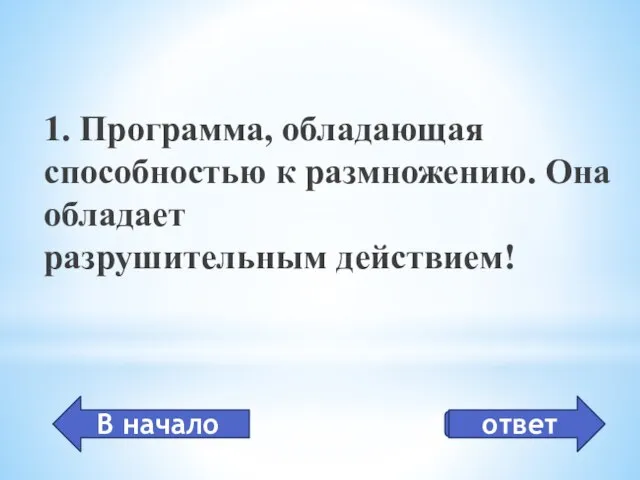 вирус 1. Программа, обладающая способностью к размножению. Она обладает разрушительным действием! ответ В начало