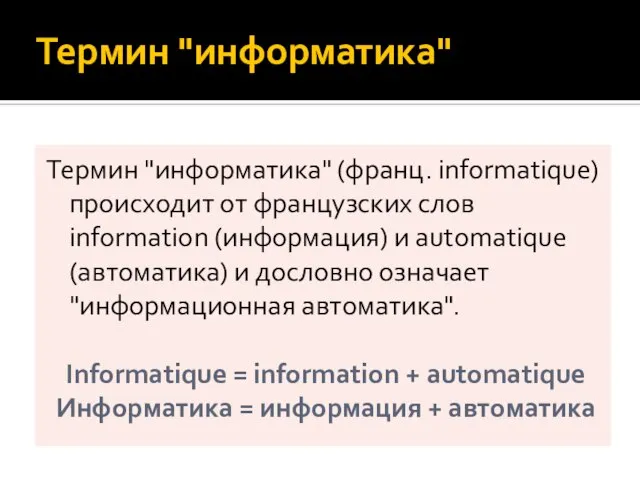 Термин "информатика" Термин "информатика" (франц. informatique) происходит от французских слов information (информация)