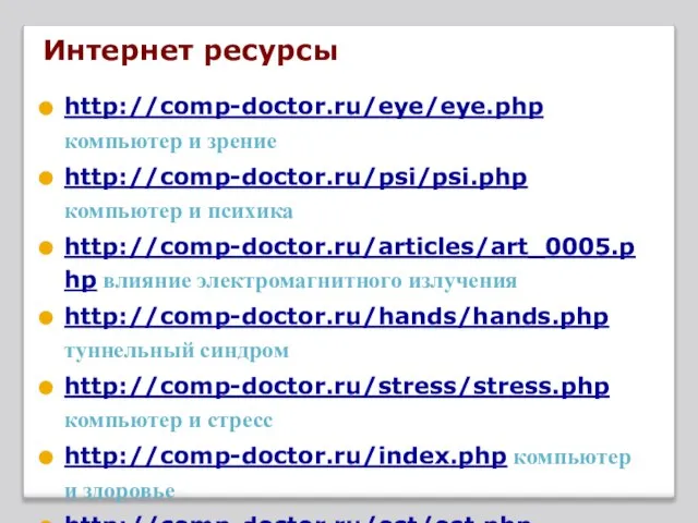 Интернет ресурсы http://comp-doctor.ru/eye/eye.php компьютер и зрение http://comp-doctor.ru/psi/psi.php компьютер и психика http://comp-doctor.ru/articles/art_0005.php влияние