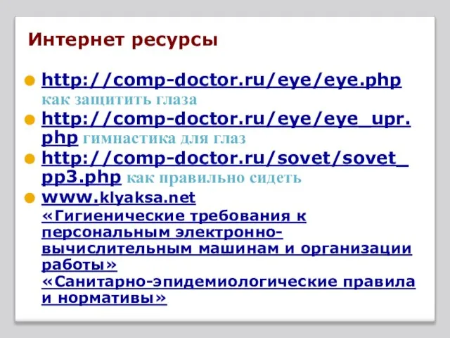 Интернет ресурсы http://comp-doctor.ru/eye/eye.php как защитить глаза http://comp-doctor.ru/eye/eye_upr.php гимнастика для глаз http://comp-doctor.ru/sovet/sovet_pp3.php как