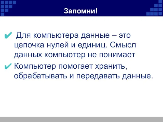 Запомни! Для компьютера данные – это цепочка нулей и единиц. Смысл данных