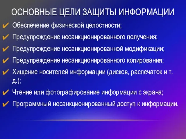 ОСНОВНЫЕ ЦЕЛИ ЗАЩИТЫ ИНФОРМАЦИИ Обеспечение физической целостности; Предупреждение несанкционированного получения; Предупреждение несанкционированной