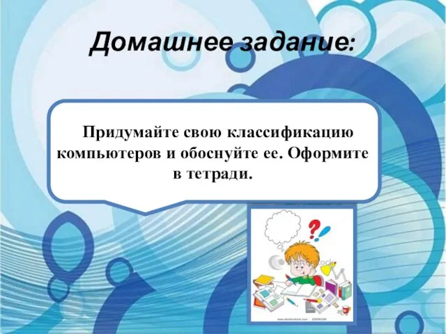 Домашнее задание: Придумайте свою классификацию компьютеров и обоснуйте ее. Оформите в тетради.