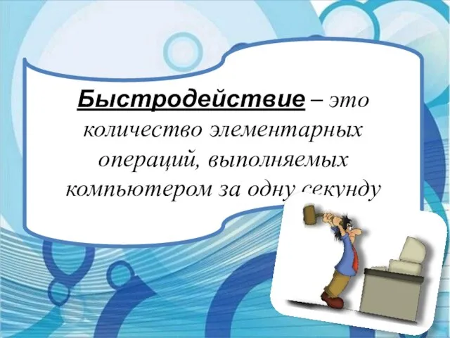 Быстродействие – это количество элементарных операций, выполняемых компьютером за одну секунду