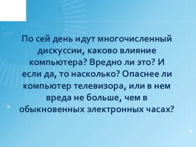 По сей день идут многочисленный дискуссии, каково влияние компьютера? Вредно ли это?