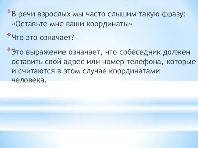 В речи взрослых мы часто слышим такую фразу: «Оставьте мне ваши координаты»