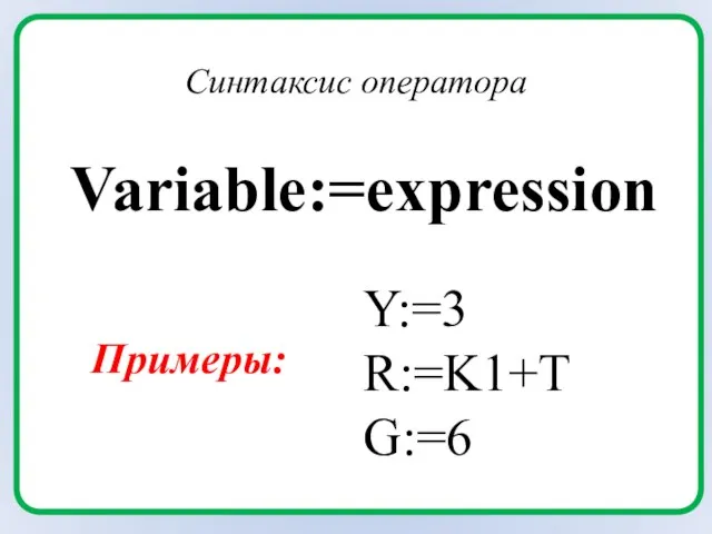 Variable:=expression Синтаксис оператора Y:=3 R:=K1+T G:=6 Примеры: